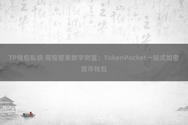 TP钱包私钥 简短管束数字财富：TokenPocket一站式加密货币钱包