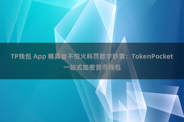 TP钱包 App 精真金不怕火科罚数字钞票：TokenPocket一站式加密货币钱包