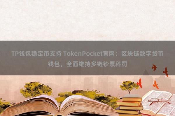 TP钱包稳定币支持 TokenPocket官网：区块链数字货币钱包，全面维持多链钞票科罚