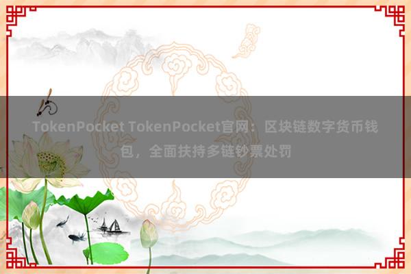 TokenPocket TokenPocket官网：区块链数字货币钱包，全面扶持多链钞票处罚