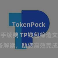 TokenPocket交易手续费 TP钱包缔造文档详备解读，助您高效完成愚弄商城中TP钱包的集成与缔造。